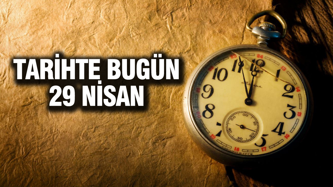 TARİHTE BUGÜN: 29 Nisan’ın Önemli Olayları ve Doğumlar