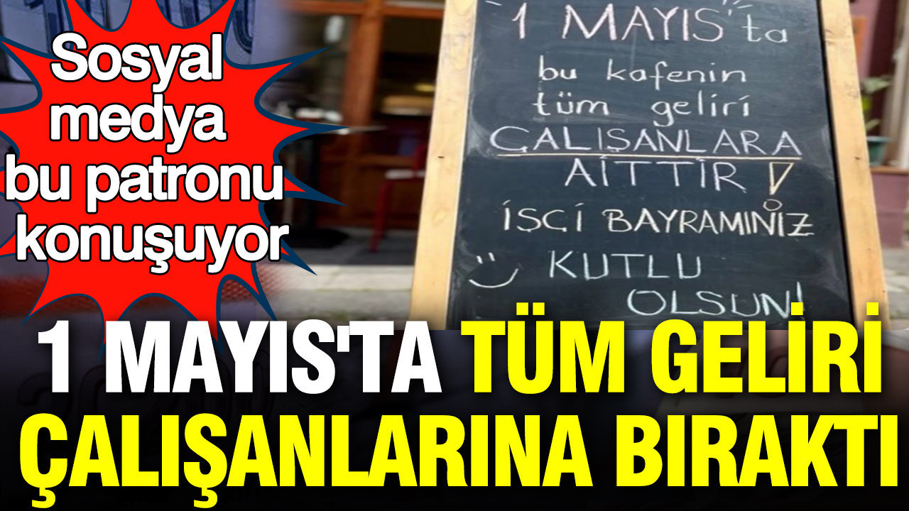 1 Mayıs’ta Çalışanlarına Tüm Geliri Bırakan Patronun Cesur Kararı Sosyal Medyada Tartışma Yarattı