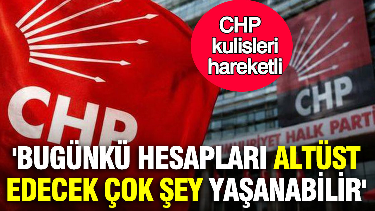Chp kulisleri hareketli bugunku hesaplari altust edecek cok sey yasanabilir iddiasi XqHNNppt